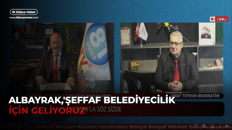 ALBAYRAK,'ŞEFFAF BELEDİYECİLİK İÇİN GELİYORUZ'