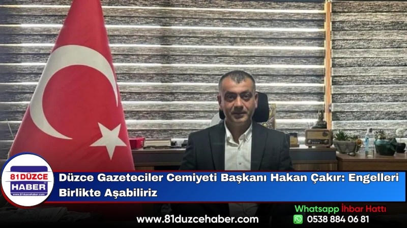 Düzce Gazeteciler Cemiyeti Başkanı Hakan Çakır: Engelleri Birlikte Aşabiliriz