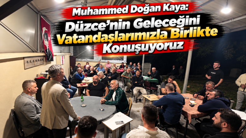 Muhammed Doğan Kaya: Düzce’nin Geleceğini Vatandaşlarımızla Birlikte Konuşuyoruz