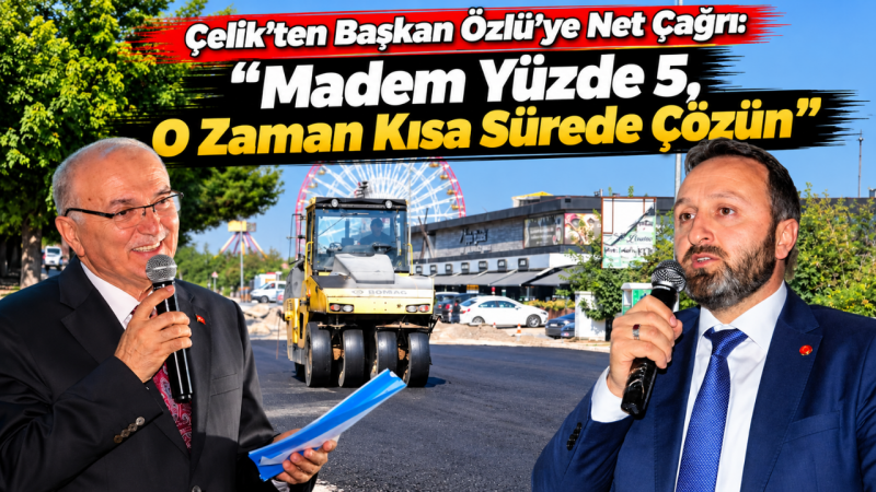 Çelik’ten Başkan Özlü’ye Net Çağrı: 