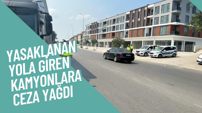 Yasaklanan yola giren kamyonlara ceza yağdı