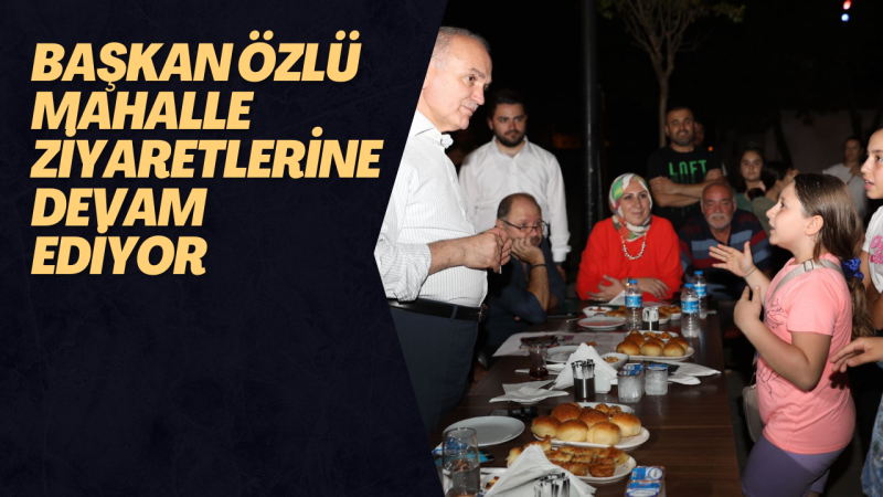 BAŞKAN ÖZLÜ MAHALLE ZİYARETLERİNE DEVAM EDİYOR