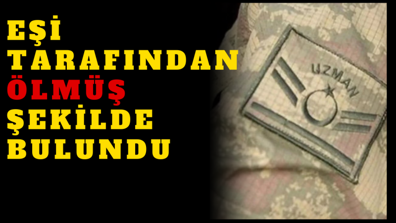 UZMAN ÇAVUŞ EVİNDE ÖLÜ BULUNDU