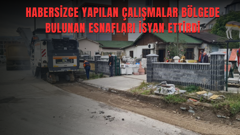 BELEDİYENİN HABERSİZ YOL ÇALIŞMASINA ESNAFLARDAN BÜYÜK TEPKİ