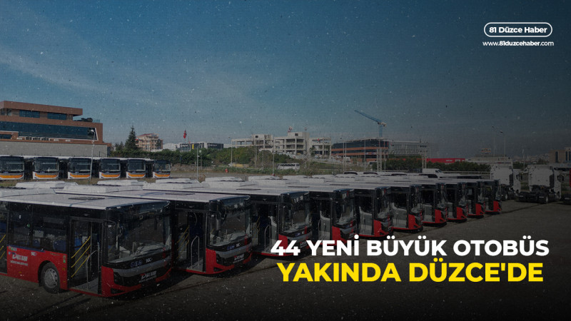44 YENİ BÜYÜK OTOBÜS YAKINDA DÜZCE'DE