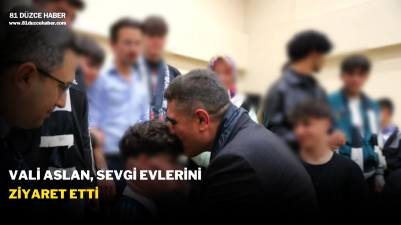 VALİ ASLAN, SEVGİ EVLERİNİ ZİYARET ETTİ