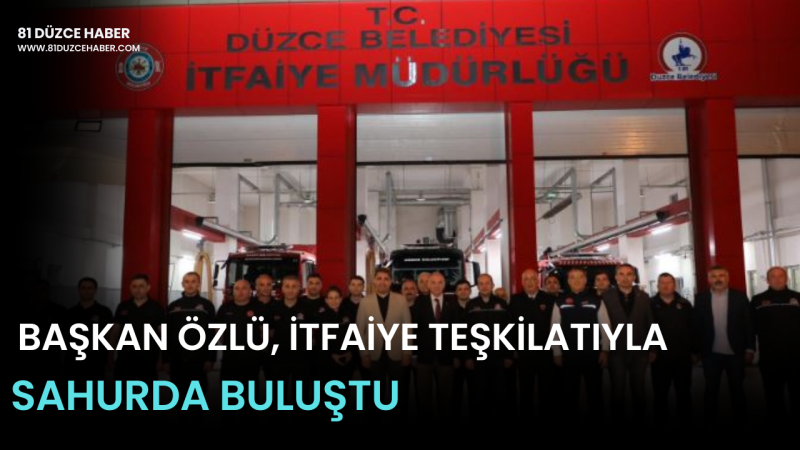 BAŞKAN ÖZLÜ, İTFAİYE TEŞKİLATIYLA SAHURDA BULUŞTU