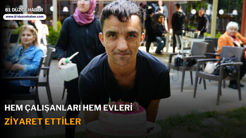 HEM ÇALIŞANLARI HEM EVLERİ ZİYARET ETTİLER