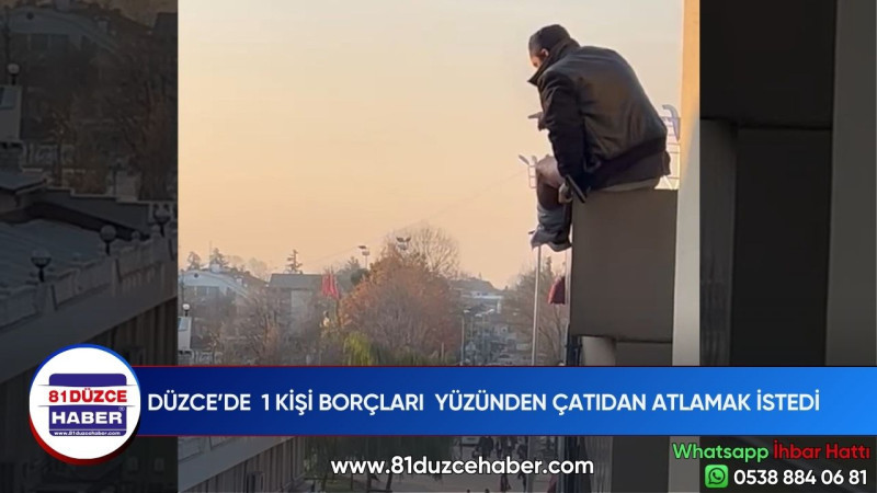 DÜZCE’DE  1 KİŞİ BORÇLARI  YÜZÜNDEN ÇATIDAN ATLAMAK İSTEDİ