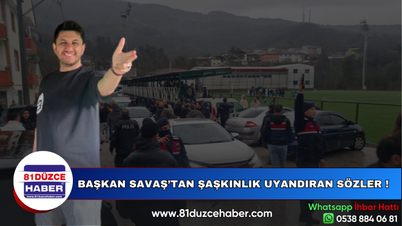 BAŞKAN SAVAŞ’TAN ŞAŞKINLIK UYANDIRAN SÖZLER !