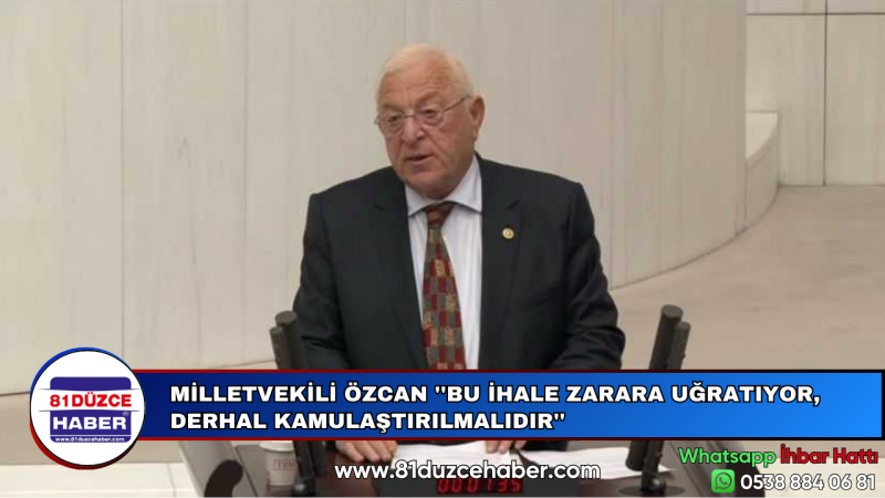 MİLLETVEKİLİ ÖZCAN ''BU İHALE ZARARA UĞRATIYOR, DERHAL KAMULAŞTIRILMALIDIR''