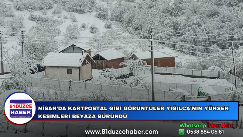 NİSAN'DA KARTPOSTAL GİBİ GÖRÜNTÜLER YIĞILCA'NIN YÜKSEK KESİMLERİ BEYAZA BÜRÜNDÜ