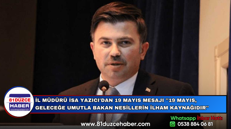 İL MÜDÜRÜ İSA YAZICI'DAN 19 MAYIS MESAJI ''19 MAYIS, GELECEĞE UMUTLA BAKAN NESİLLERİN İLHAM KAYNAĞI