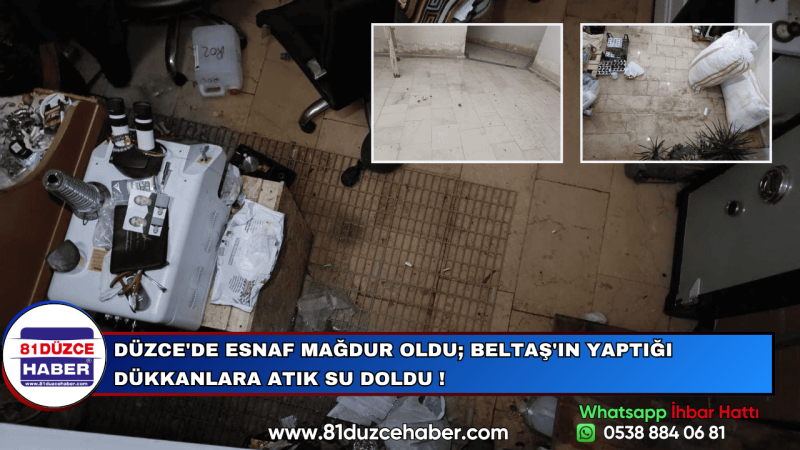 DÜZCE'DE ESNAF MAĞDUR OLDU; BELTAŞ'IN YAPTIĞI DÜKKANLARA ATIK SU DOLDU !