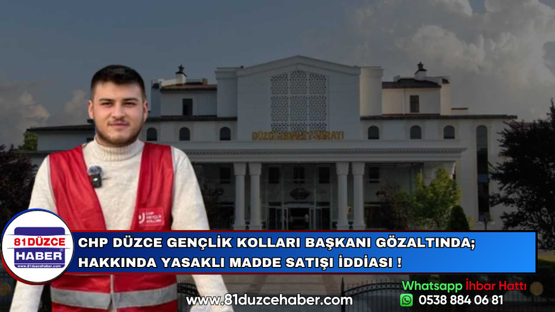 CHP DÜZCE GENÇLİK KOLLARI BAŞKANI GÖZALTINDA; HAKKINDA YASAKLI MADDE SATIŞI İDDİASI !