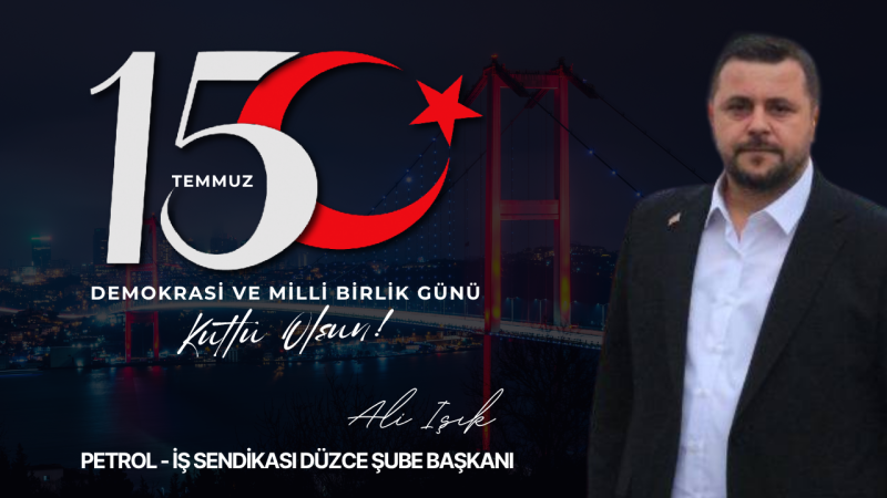 PETROL- İŞ SENDİKASI DÜZCE İŞLERİ BAŞKANI ALİ IŞIK 15 TEMMUZ İLANI