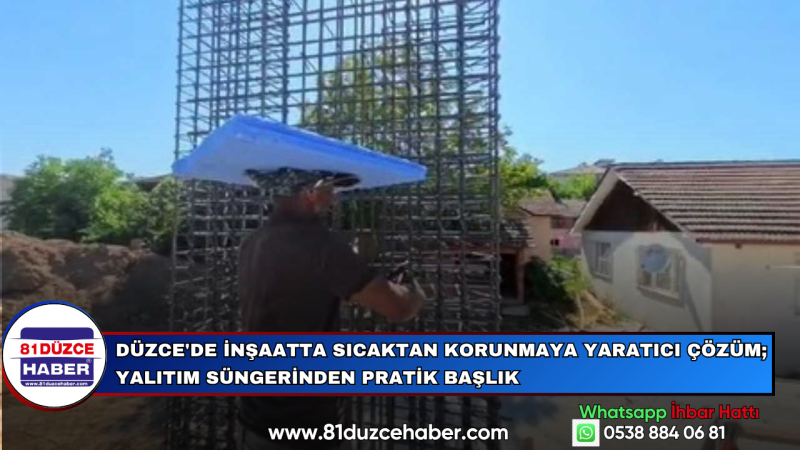 Düzce'de İnşaatta Sıcaktan Korunmaya Yaratıcı Çözüm; Yalıtım Süngerinden Pratik Başlık