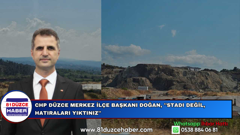 CHP Düzce Merkez İlçe Başkanı Doğan, ''Stadı Değil, Hatıraları Yıktınız''