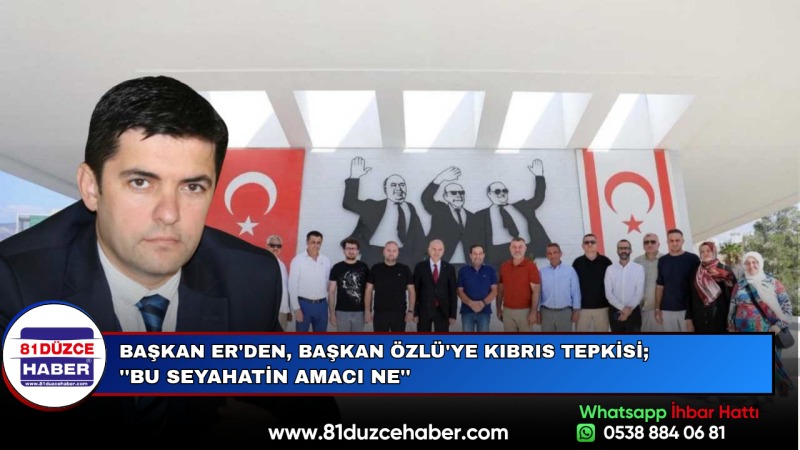 Başkan Er'den, Başkan Özlü'ye Kıbrıs Tepkisi; ''Bu Seyahatin Amacı Ne''