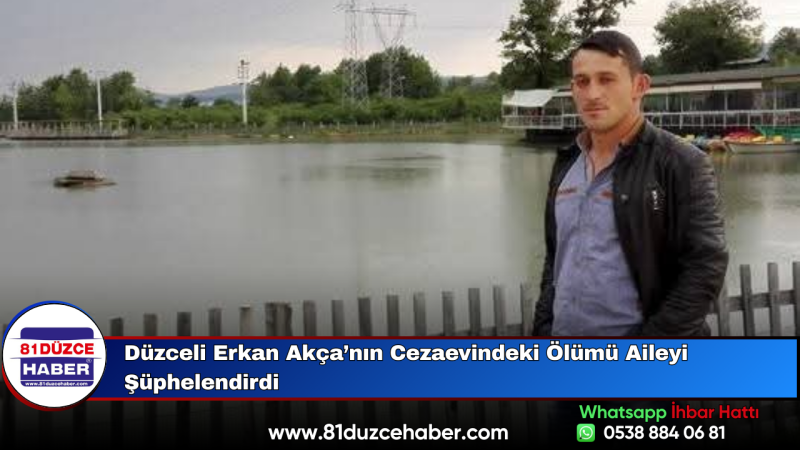Düzceli Erkan Akça’nın Cezaevindeki Ölümü Aileyi Şüphelendirdi