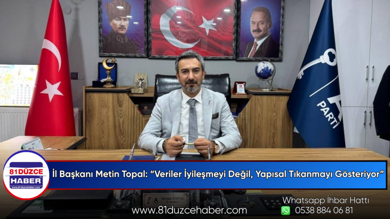 İl Başkanı Metin Topal: “Veriler İyileşmeyi Değil, Yapısal Tıkanmayı Gösteriyor”