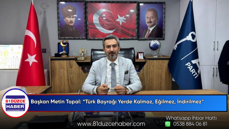 Başkan Metin Topal: “Türk Bayrağı Yerde Kalmaz, Eğilmez, İndirilmez”