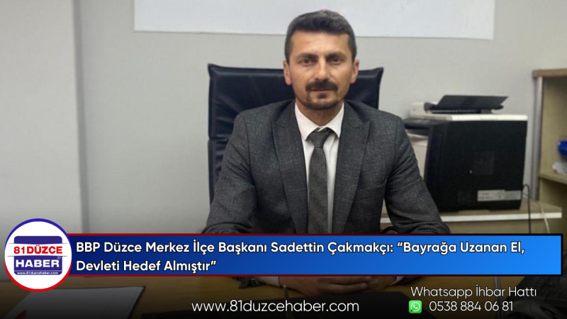 BBP Düzce Merkez İlçe Başkanı Sadettin Çakmakçı: “Bayrağa Uzanan El, Devleti Hedef Almıştır”