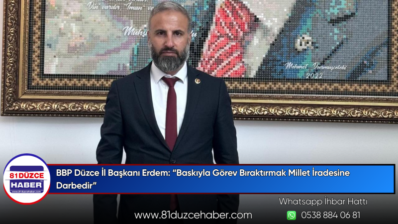 BBP Düzce İl Başkanı Erdem: “Baskıyla Görev Bıraktırmak Millet İradesine Darbedir”