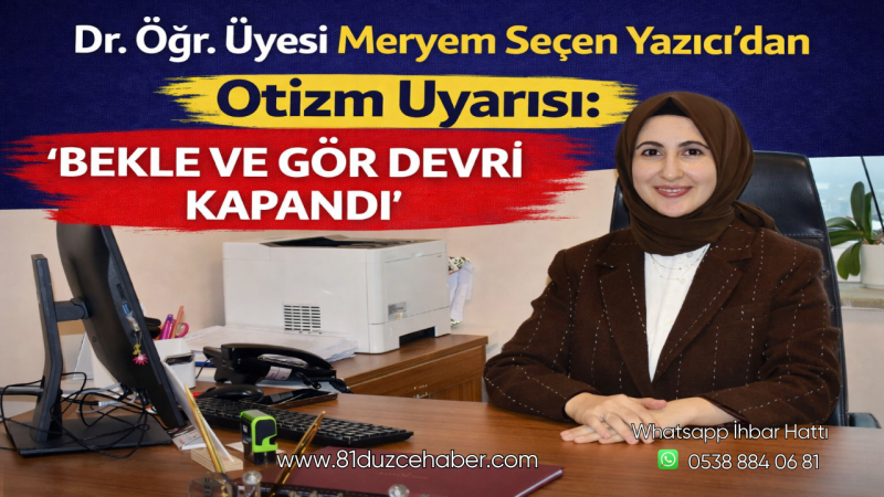 Dr. Öğr. Üyesi Meryem Seçen Yazıcı’dan Otizm Uyarısı: “Bekle ve Gör Devri Kapandı”
