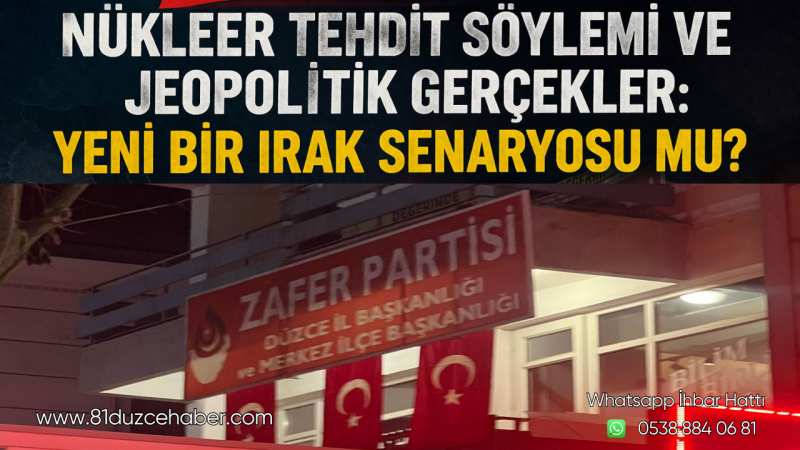 Zafer Partisi Düzce’den “Nükleer Tehdit ve Irak Senaryosu” değerlendirmesi