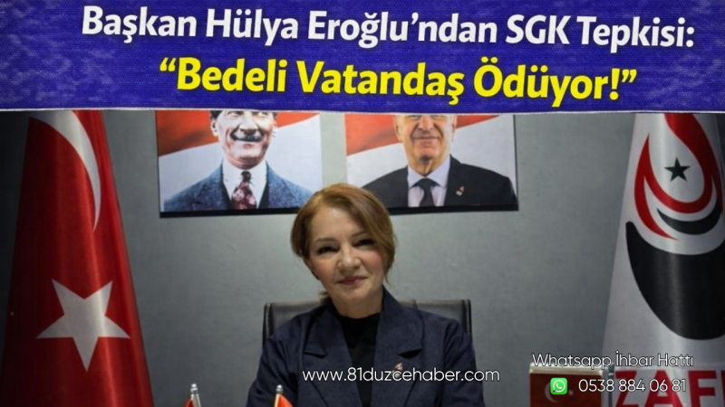 Başkan Hülya Eroğlu’ndan SGK Tepkisi: “Bedeli Vatandaş Ödüyor!”