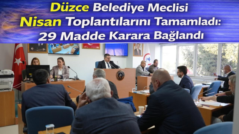 Düzce Belediye Meclisi Nisan Toplantılarını Tamamladı: 29 Madde Karara Bağlandı