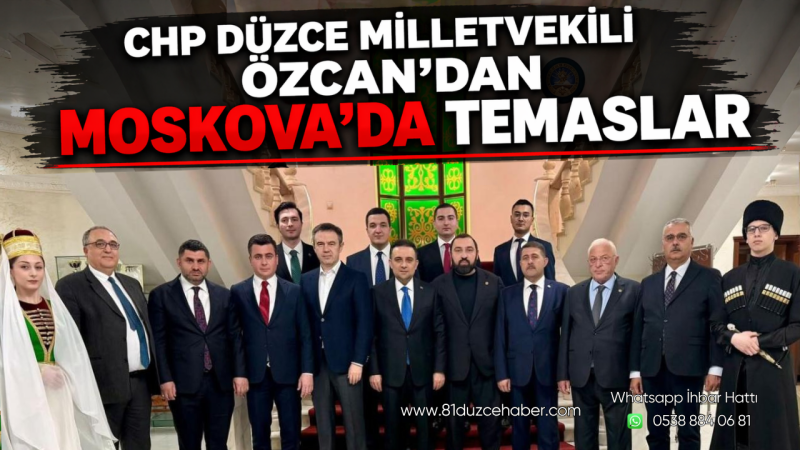 CHP Düzce Milletvekili Özcan’dan Moskova’da Temaslar
