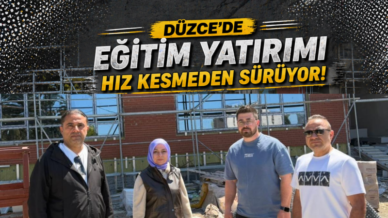 Düzce’de Eğitim Yatırımı Hız Kesmeden Sürüyor