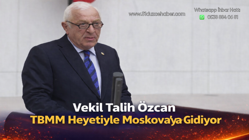 Vekil Talih Özcan TBMM Heyetiyle Moskova’ya Gidiyor