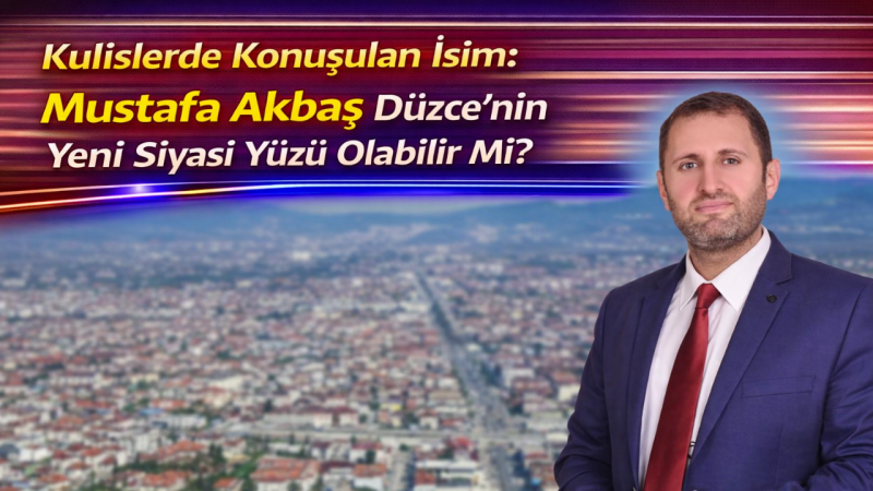 Kulislerde Konuşulan İsim: Mustafa Akbaş Düzce’nin Yeni Siyasi Yüzü Olabilir Mi?