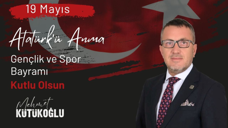 MEHMET KÜTÜKOĞLU 19 MAYIS ATATÜRK'Ü ANMA, GENÇLİK VE SPOR BAYRAMI REKLAM MESAJI