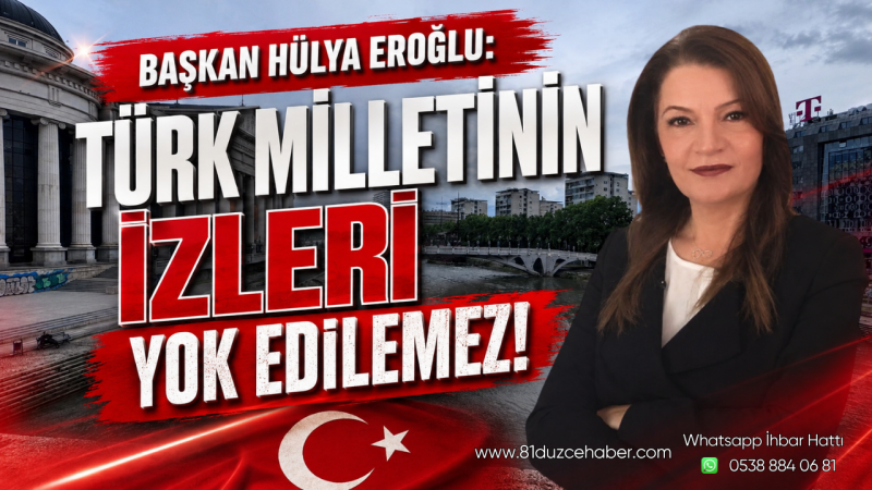 Başkan Hülya Eroğlu: Türk Milletinin İzleri Yok Edilemez