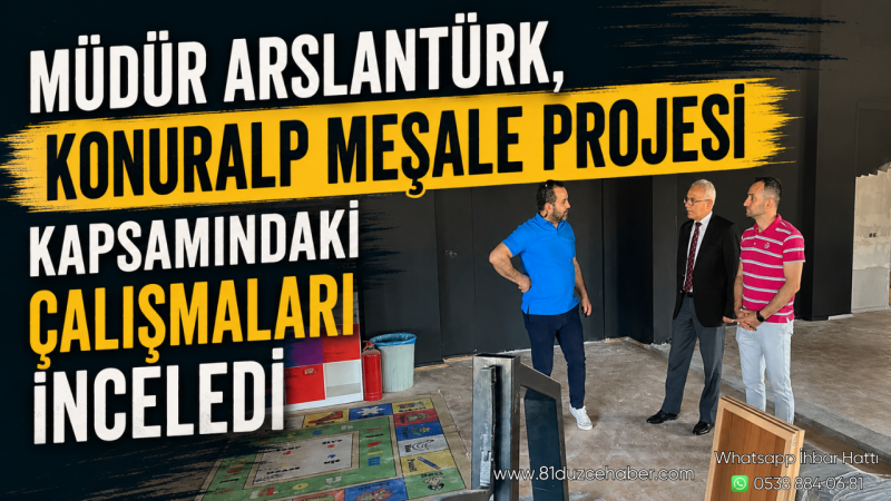 Müdür Arslantürk, Konuralp Meşale Projesi Kapsamındaki Çalışmaları İnceledi