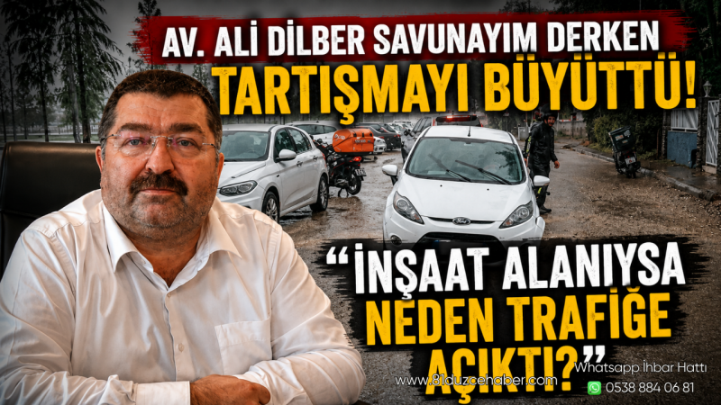 Av. Ali Dilber Savunayım Derken Tartışmayı Büyüttü: İnşaat Alanıysa Neden Trafiğe Açıktı?