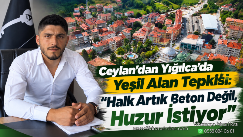 Ceylan’dan Yığılca’da Yeşil Alan Tepkisi: “Halk Artık Beton Değil, Huzur İstiyor”