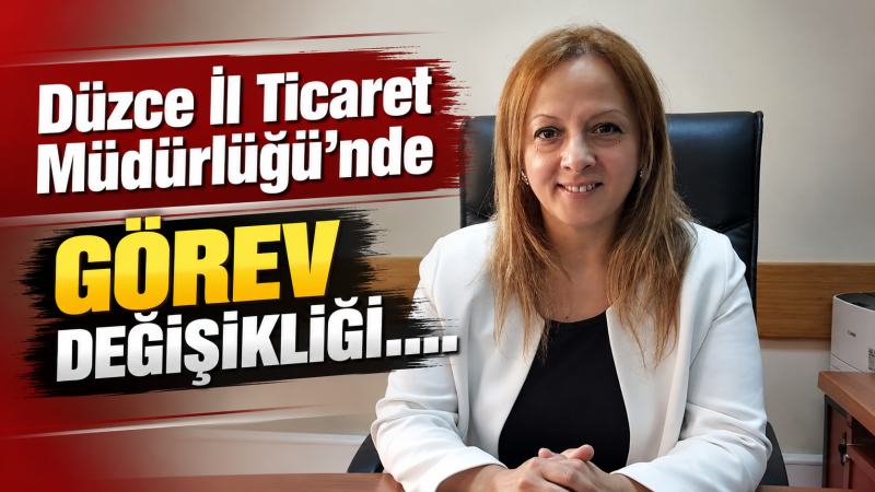 Düzce İl Ticaret Müdürlüğü’nde Görev Değişikliği