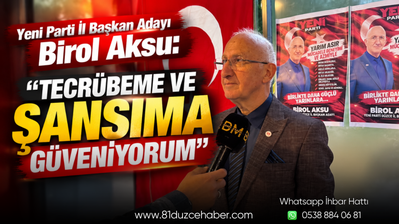 Yeni Parti İl Başkan Adayı Birol Aksu: “Tecrübeme ve Şansıma Güveniyorum”
